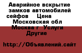 Аварийное вскрытие замков,автомобилей,сейфов. › Цена ­ 1 000 - Московская обл., Москва г. Услуги » Другие   